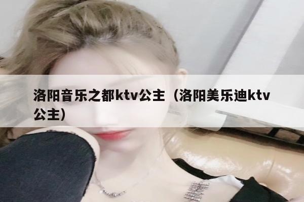 洛阳音乐之都ktv公主（洛阳美乐迪ktv公主）