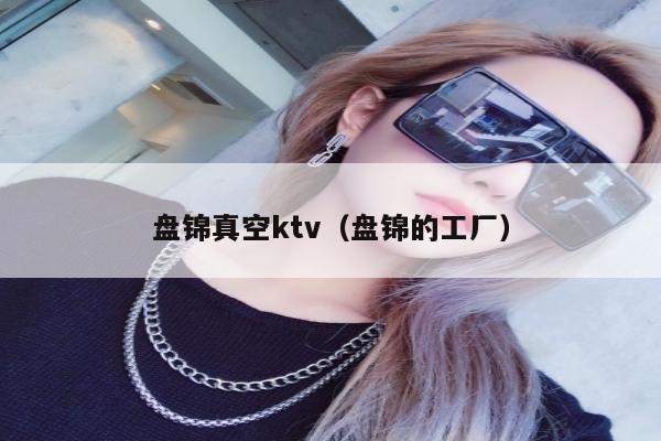 盘锦真空ktv（盘锦的工厂）