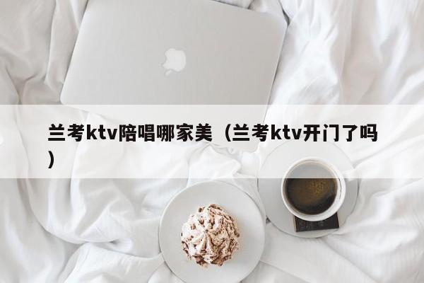 兰考ktv陪唱哪家美（兰考ktv开门了吗）