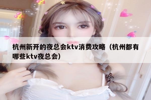 杭州新开的夜总会ktv消费攻略（杭州都有哪些ktv夜总会）