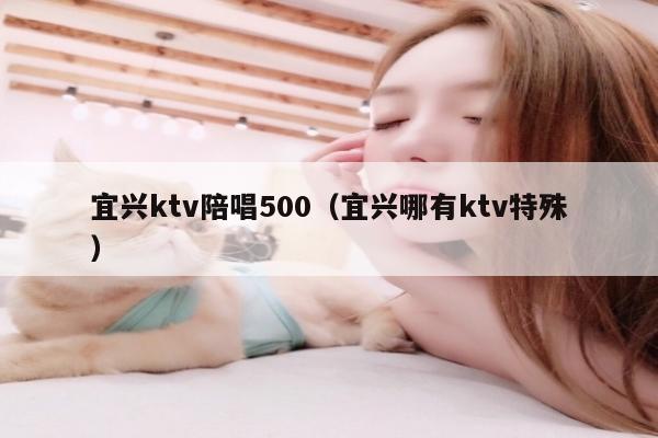 宜兴ktv陪唱500（宜兴哪有ktv特殊）