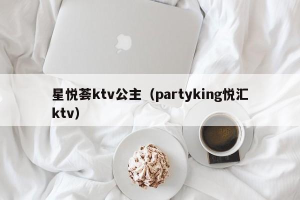 星悦荟ktv公主（partyking悦汇ktv）