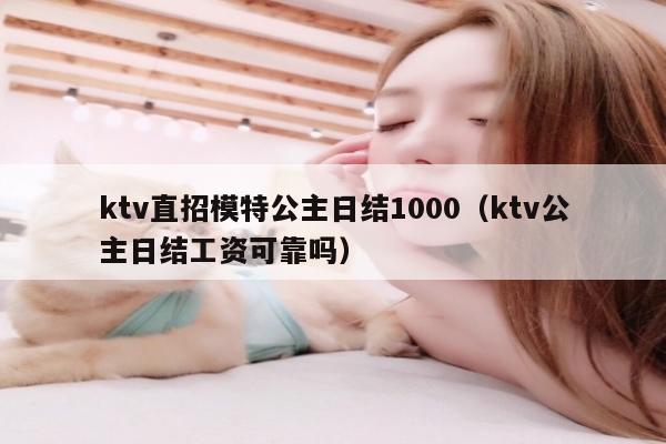 ktv直招模特公主日结1000（ktv公主日结工资可靠吗）