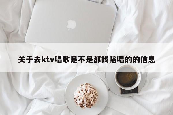 关于去ktv唱歌是不是都找陪唱的的信息