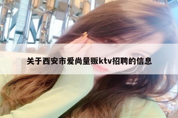 关于西安市爱尚量贩ktv招聘的信息