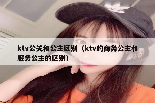 ktv公关和公主区别（ktv的商务公主和服务公主的区别）