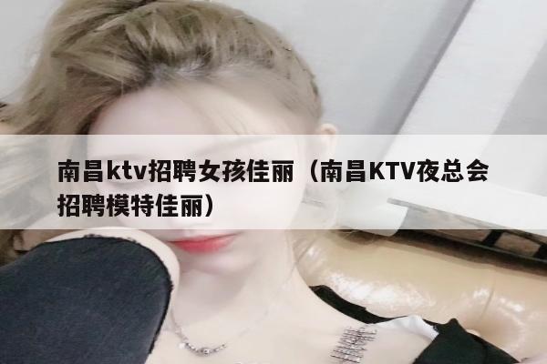 南昌ktv招聘女孩佳丽（南昌KTV夜总会招聘模特佳丽）