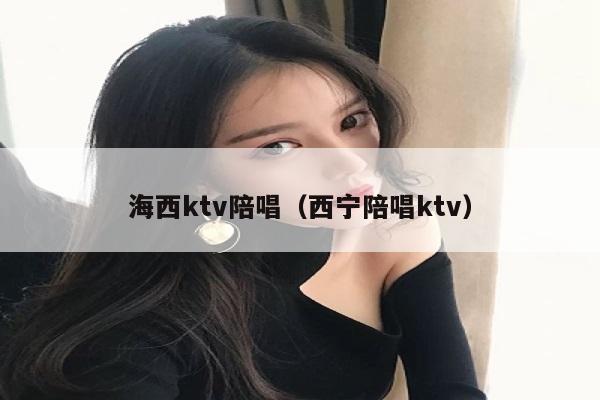 海西ktv陪唱（西宁陪唱ktv）