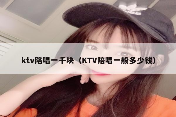 ktv陪唱一千块（KTV陪唱一般多少钱）