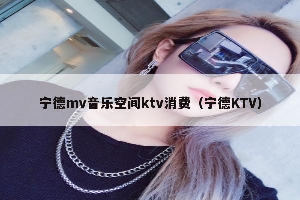 宁德mv音乐空间ktv消费（宁德KTV）