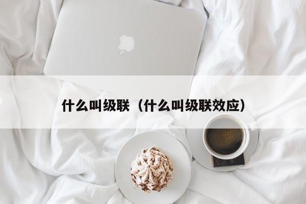 什么叫级联（什么叫级联效应）