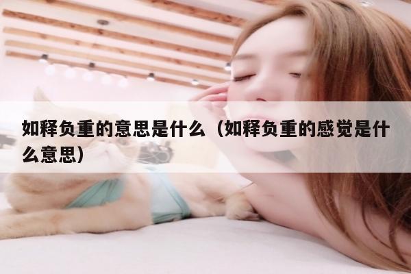 如释负重的意思是什么（如释负重的感觉是什么意思）