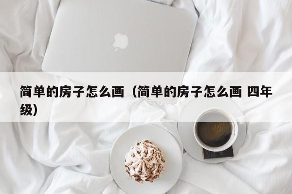 简单的房子怎么画（简单的房子怎么画 四年级）