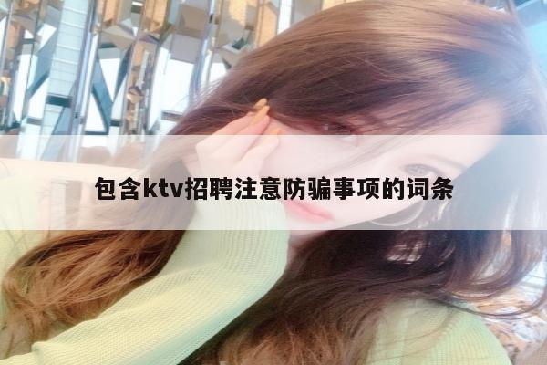 包含ktv招聘注意防骗事项的词条