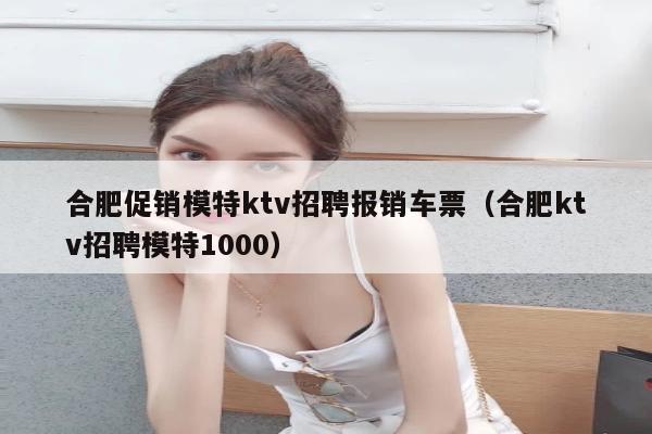 合肥促销模特ktv招聘报销车票（合肥ktv招聘模特1000）