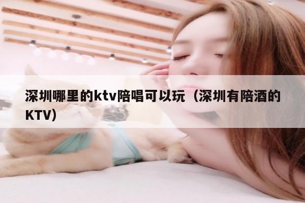 深圳哪里的ktv陪唱可以玩（深圳有陪酒的KTV）