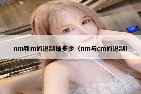 nm和m的进制是多少（nm与cm的进制）