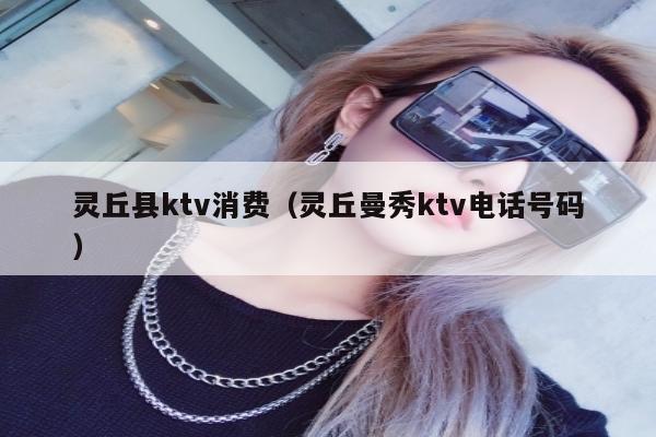 灵丘县ktv消费（灵丘曼秀ktv电话号码）