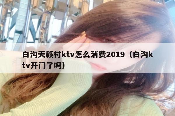 白沟天籁村ktv怎么消费2019（白沟ktv开门了吗）