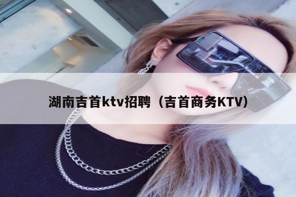 湖南吉首ktv招聘（吉首商务KTV）