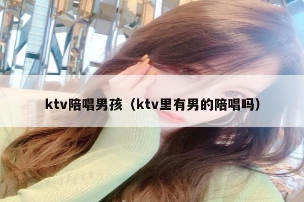 ktv陪唱男孩（ktv里有男的陪唱吗）