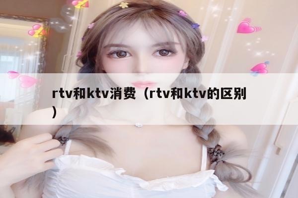 rtv和ktv消费（rtv和ktv的区别）