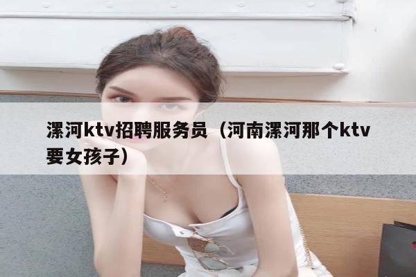 漯河ktv招聘服务员（河南漯河那个ktv要女孩子）