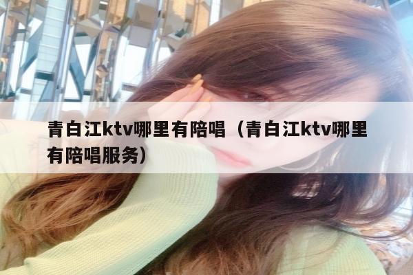 青白江ktv哪里有陪唱（青白江ktv哪里有陪唱服务）