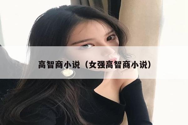 高智商小说（女强高智商小说）