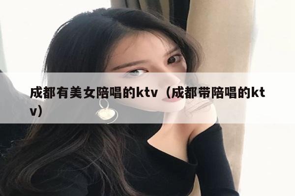 成都有美女陪唱的ktv（成都带陪唱的ktv）