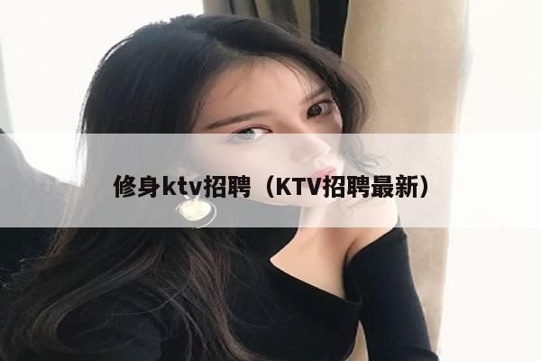 修身ktv招聘（KTV招聘最新）