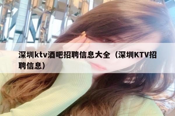 深圳ktv酒吧招聘信息大全（深圳KTV招聘信息）