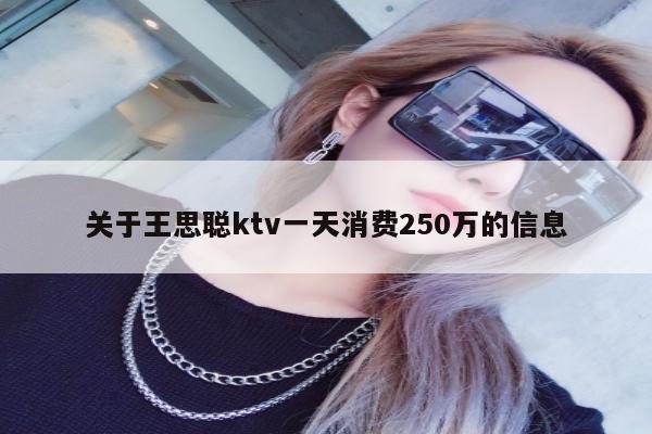 关于王思聪ktv一天消费250万的信息