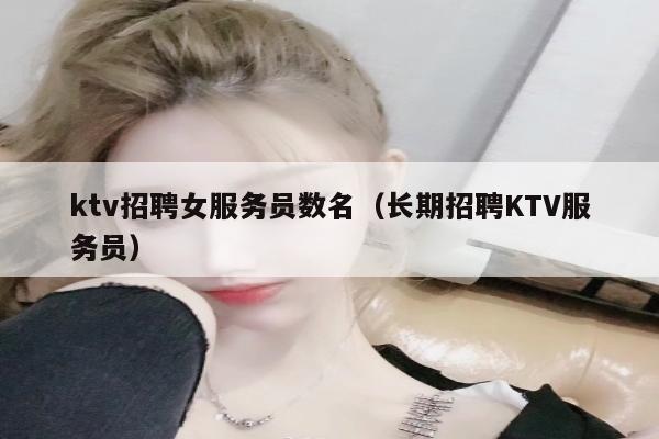 ktv招聘女服务员数名（长期招聘KTV服务员）