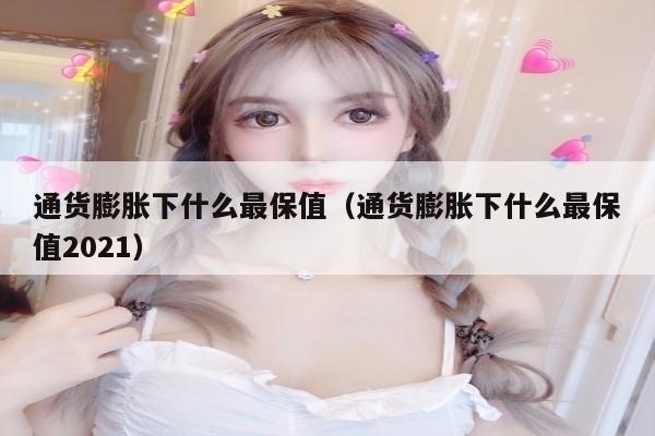 通货膨胀下什么最保值（通货膨胀下什么最保值2021）