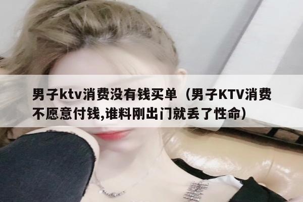 男子ktv消费没有钱买单（男子KTV消费不愿意付钱,谁料刚出门就丢了性命）