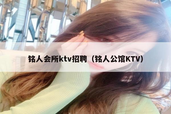 铭人会所ktv招聘（铭人公馆KTV）