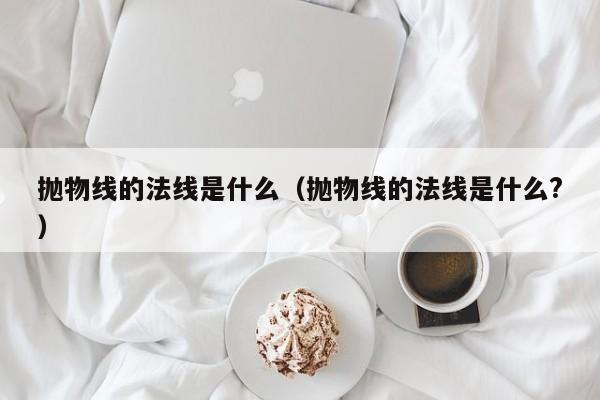 抛物线的法线是什么（抛物线的法线是什么?）