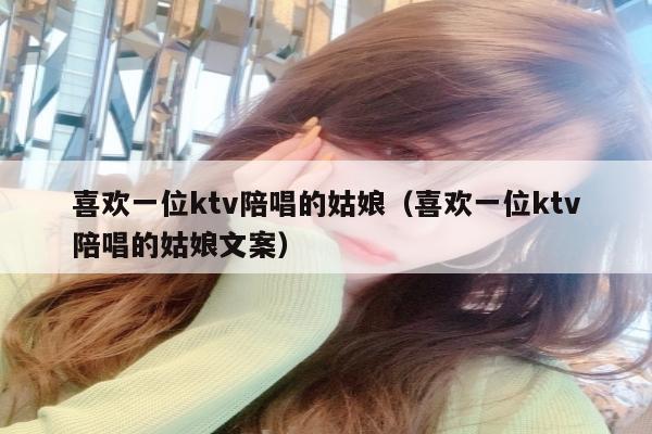 喜欢一位ktv陪唱的姑娘（喜欢一位ktv陪唱的姑娘文案）