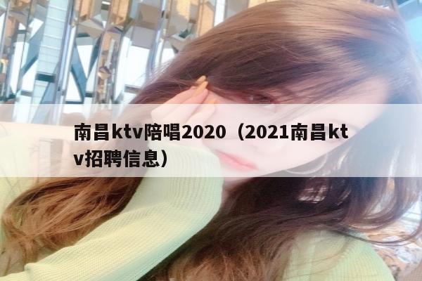 南昌ktv陪唱2020（2021南昌ktv招聘信息）