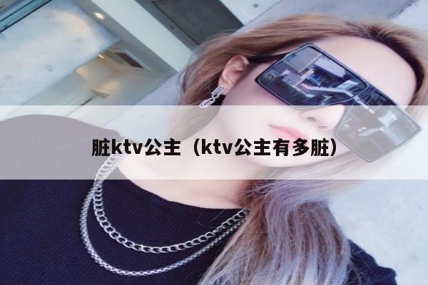 脏ktv公主（ktv公主有多脏）