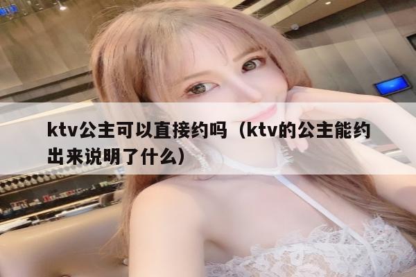 ktv公主可以直接约吗（ktv的公主能约出来说明了什么）