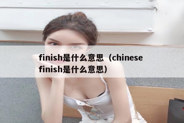 finish是什么意思（chinese finish是什么意思）