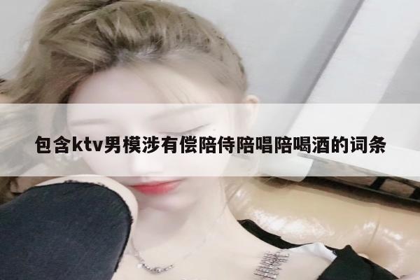 包含ktv男模涉有偿陪侍陪唱陪喝酒的词条