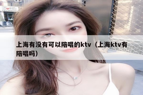 上海有没有可以陪唱的ktv（上海ktv有陪唱吗）