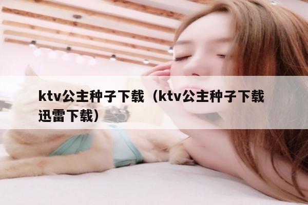 ktv公主种子下载（ktv公主种子下载 迅雷下载）