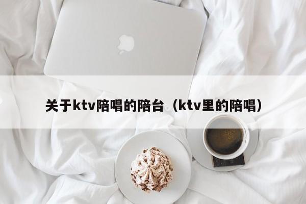 关于ktv陪唱的陪台（ktv里的陪唱）