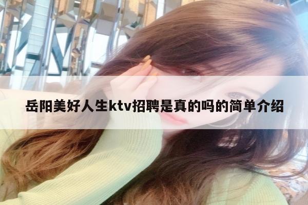 岳阳美好人生ktv招聘是真的吗的简单介绍