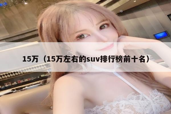 15万（15万左右的suv排行榜前十名）