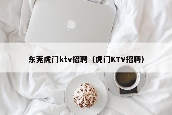 东莞虎门ktv招聘（虎门KTV招聘）